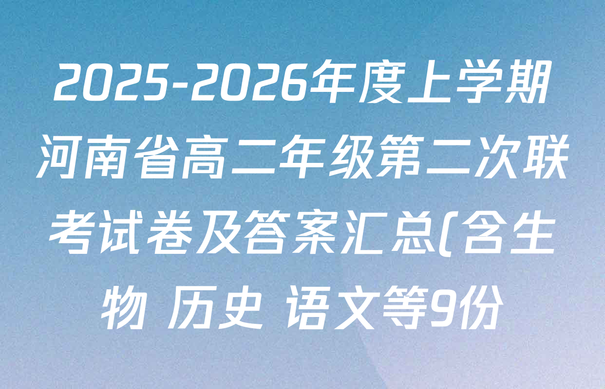 2025-2026年度上学期河南省高二年级第二次联考试卷及答案汇总(含生物 历史 语文等9份) 2025-2026年度上学期河南省高二年级第二次联考试卷及答案汇总(含生物 历史 语文等9份)